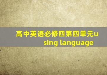 高中英语必修四第四单元using language